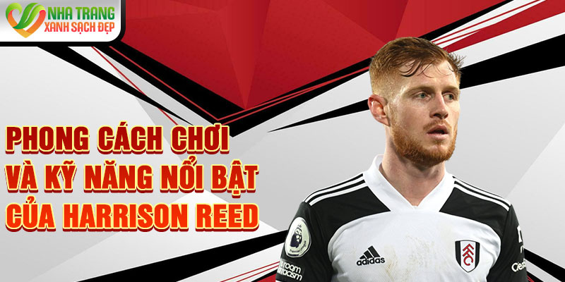 Phong cách chơi và kỹ năng nổi bật của Harrison Reed