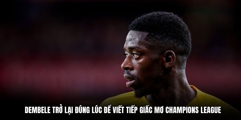 Dembele trở lại đúng lúc để viết tiếp giấc mơ Champions League